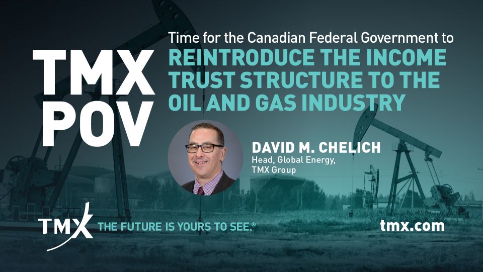 TMX POV - Time For The Federal Government To Consider The Reintroduction Of The Income Trust Structure To The Oil And Gas Industry