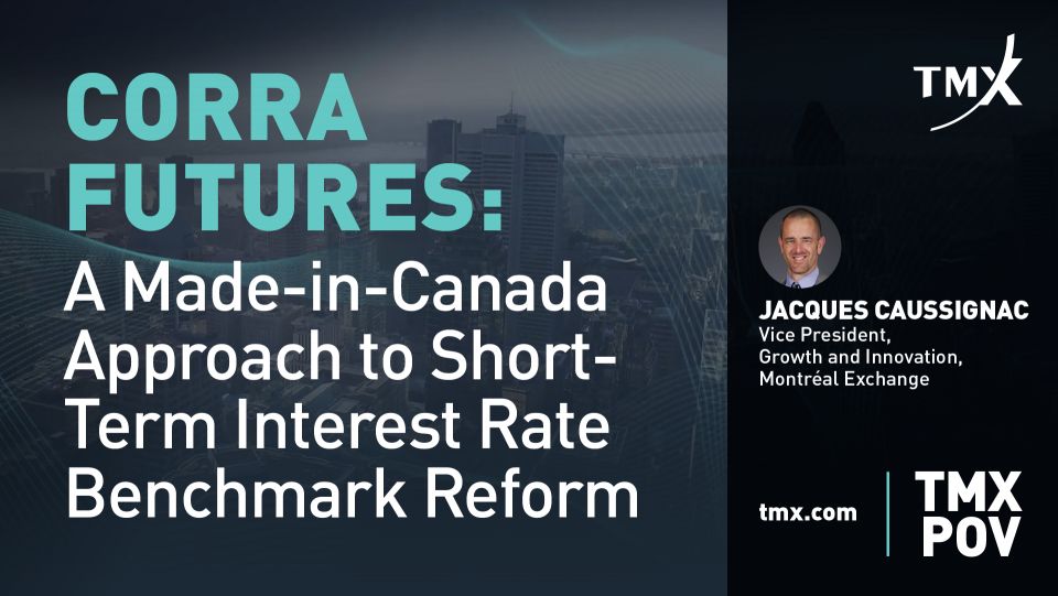 TMX POV - CORRA Futures: A Made-in-Canada Approach to Short-Term Interest Rate Benchmark Reform