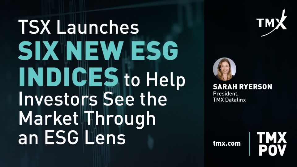 TMX POV - TSX Launches Six New ESG Indices to Help Investors See the Market Through an ESG Lens