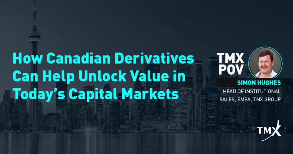 TMX POV - How Canadian Derivatives Can Help Unlock Value in Today’s Capital Markets